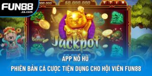App Nổ Hũ | Phiên Bản Cá Cược Tiện Dụng Cho Hội Viên Fun88