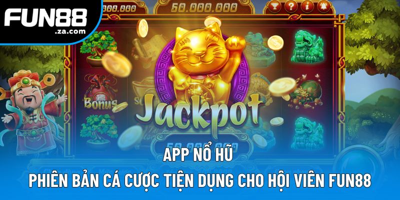 App Nổ Hũ | Phiên Bản Cá Cược Tiện Dụng Cho Hội Viên Fun88