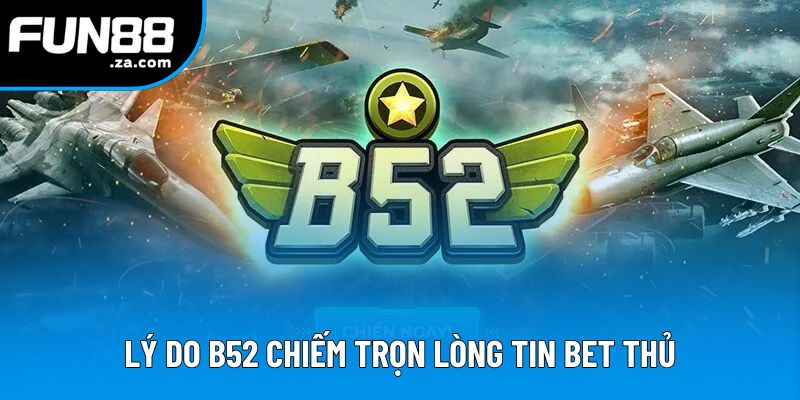 Lý do B52 chiếm trọn lòng tin bet thủ