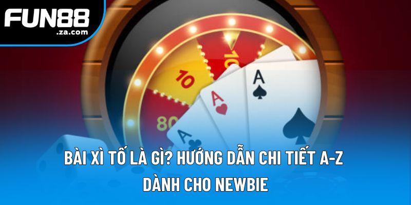 Bài Xì Tố Là Gì? Hướng Dẫn Chi Tiết A-Z Dành Cho Newbie