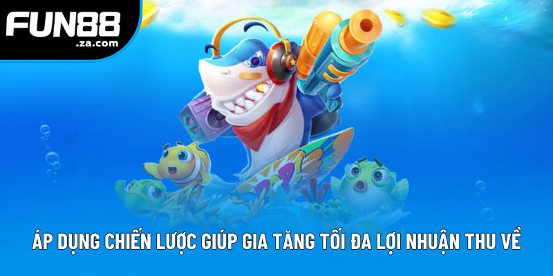 Áp dụng chiến lược giúp gia tăng tối đa lợi nhuận thu về