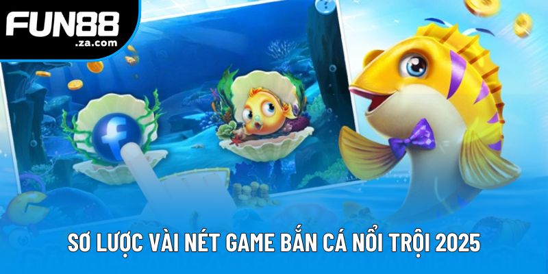 Sơ lược vài nét game bắn cá nổi trội 2025