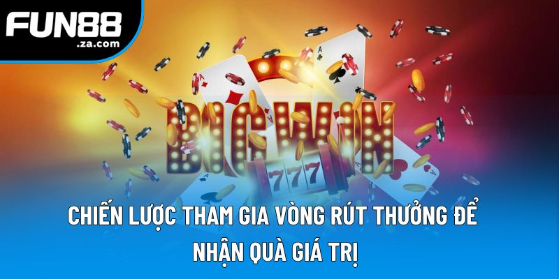 Chiến lược tham gia vòng rút thưởng để nhận quà giá trị