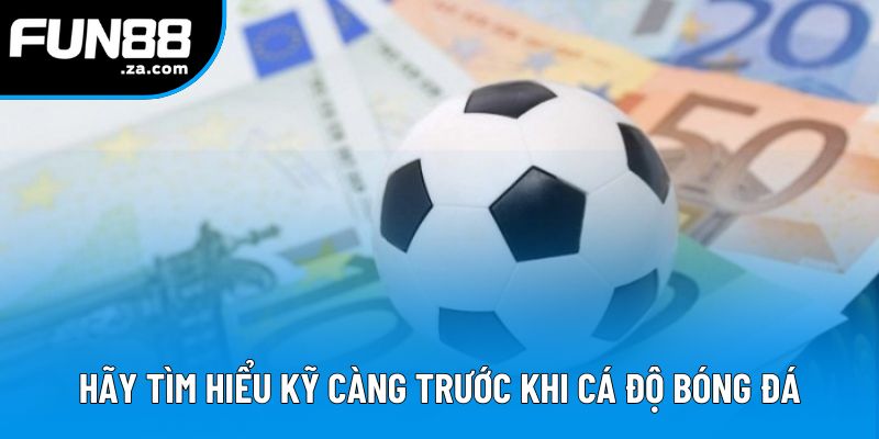 Hãy tìm hiểu kỹ càng trước khi cá độ bóng đá