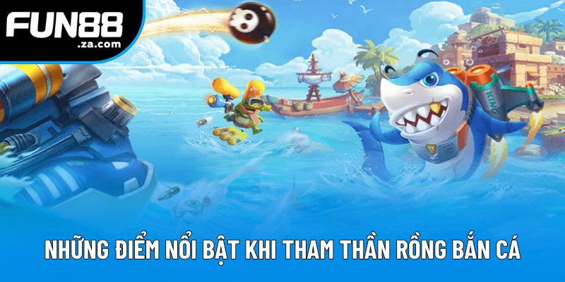 Những điểm nổi bật khi tham Thần Rồng Bắn Cá